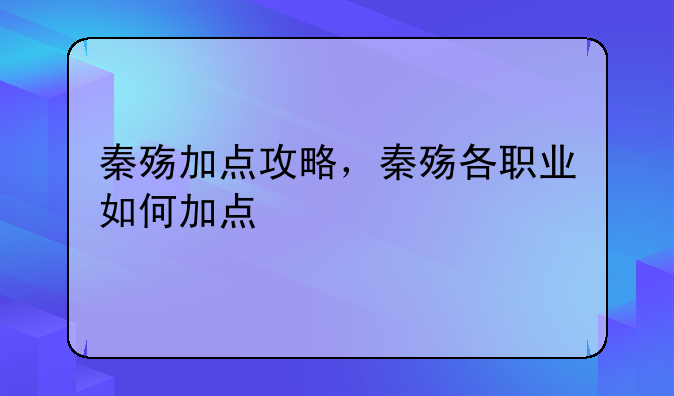 秦殇加点攻略，秦殇各职业如何加点