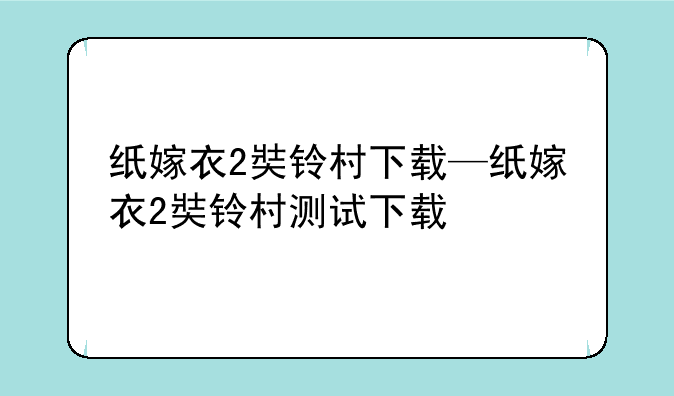 纸嫁衣2奘铃村下载—纸嫁衣2奘铃村测试下载
