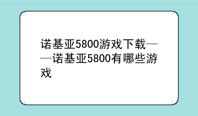 诺基亚5800游戏下载——诺基亚5800有哪些游戏