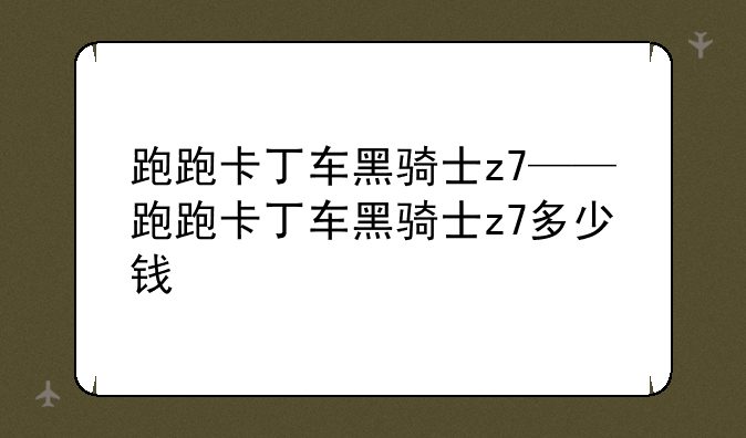 跑跑卡丁车黑骑士z7——跑跑卡丁车黑骑士z7多少钱