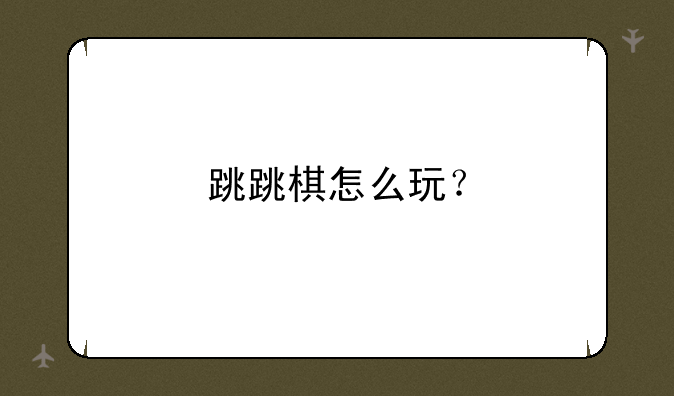 跳跳棋怎么玩？