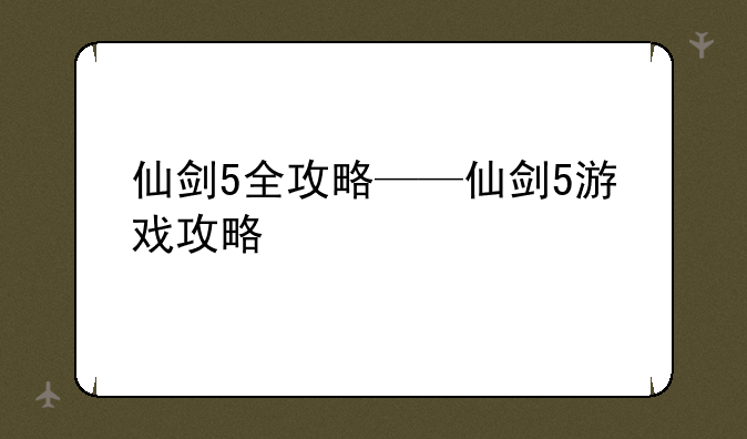 仙剑5全攻略——仙剑5游戏攻略