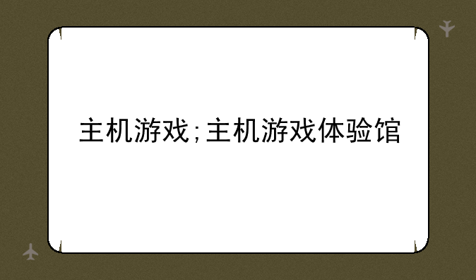 主机游戏;主机游戏体验馆