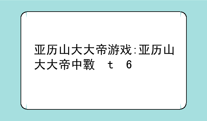 亚历山大大帝游戏:亚历山大大帝中文版