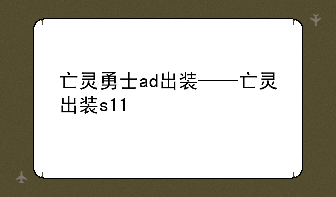 亡灵勇士ad出装——亡灵出装s11