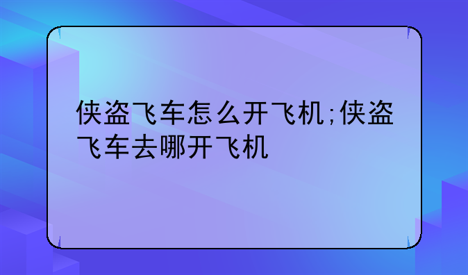 侠盗飞车怎么开飞机;侠盗飞车去哪开飞机