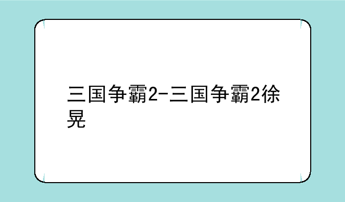 三国争霸2-三国争霸2徐晃