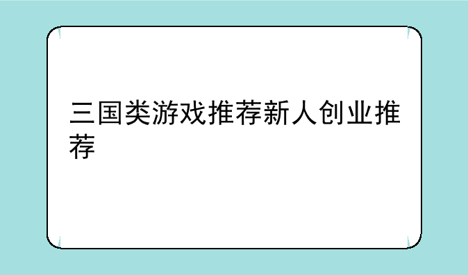 三国类游戏推荐新人创业推荐