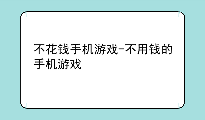 不花钱手机游戏-不用钱的手机游戏