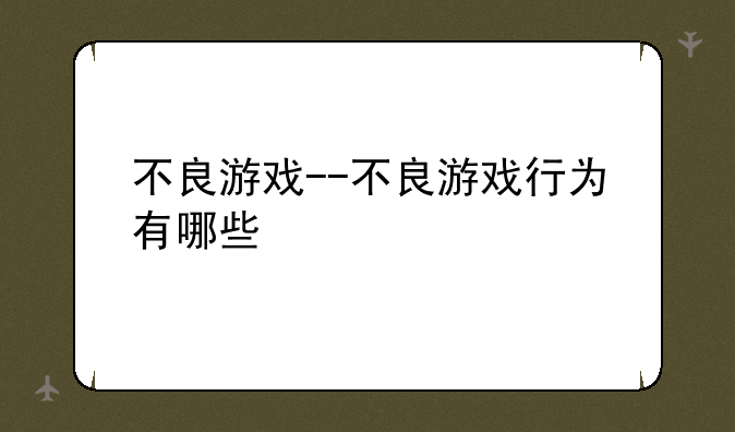 不良游戏--不良游戏行为有哪些
