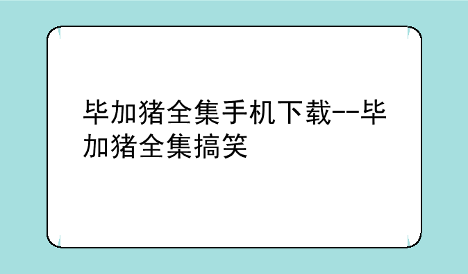 毕加猪全集手机下载--毕加猪全集搞笑