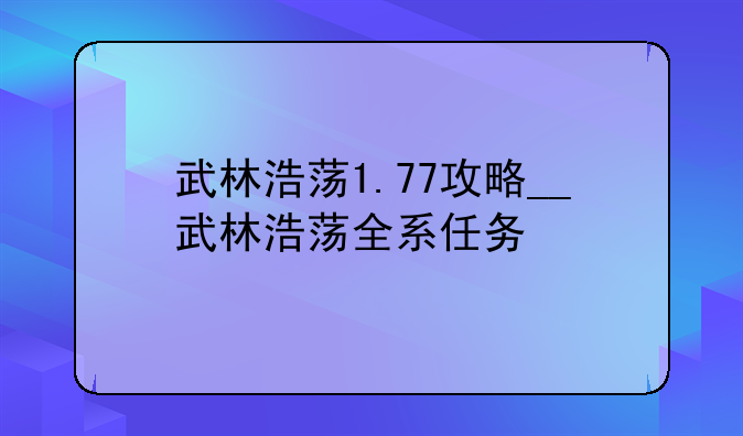武林浩荡1.77攻略__武林浩荡全系任务