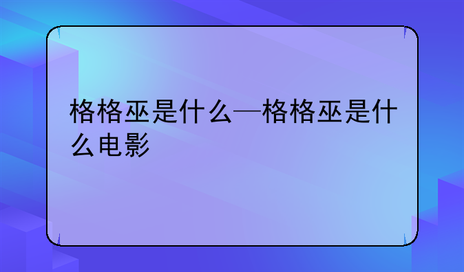 格格巫是什么—格格巫是什么电影