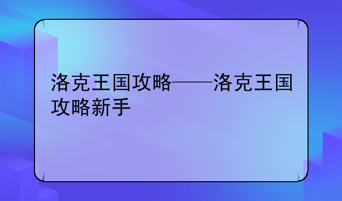 洛克王国攻略——洛克王国攻略新手