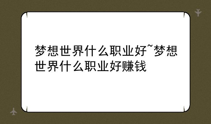 梦想世界什么职业好~梦想世界什么职业好赚钱