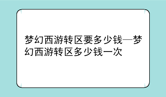 梦幻西游转区要多少钱—梦幻西游转区多少钱一次