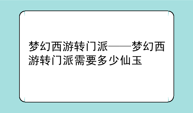 梦幻西游转门派——梦幻西游转门派需要多少仙玉