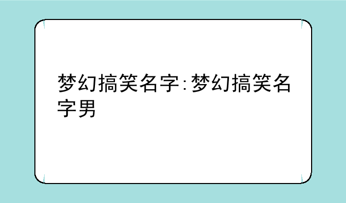 梦幻搞笑名字:梦幻搞笑名字男