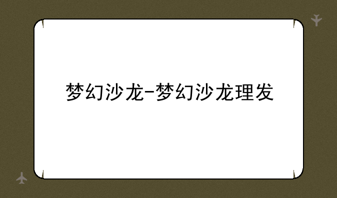 梦幻沙龙-梦幻沙龙理发
