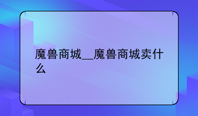 魔兽商城__魔兽商城卖什么