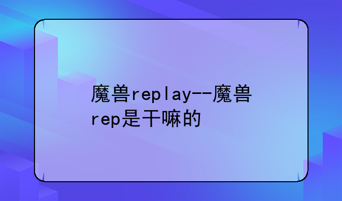 魔兽replay--魔兽rep是干嘛的
