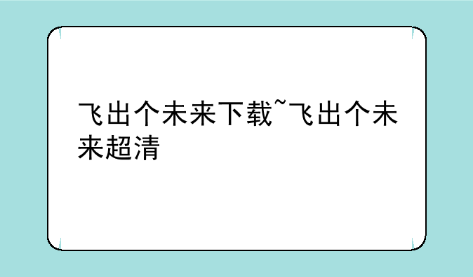 飞出个未来下载~飞出个未来超清