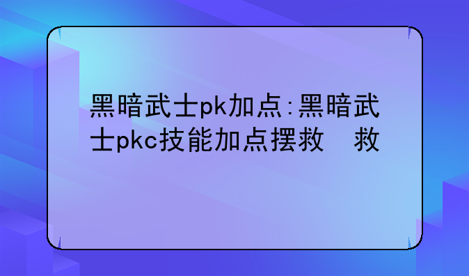 黑暗武士pk加点:黑暗武士pkc技能加点摆放