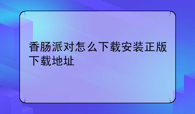 香肠派对怎么下载安装正版下载地址
