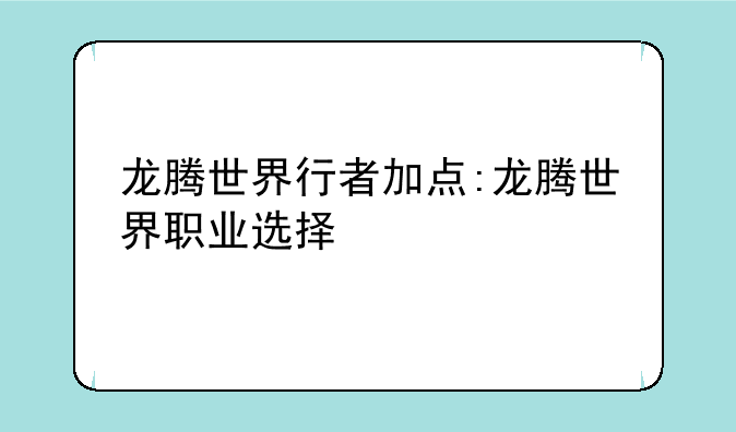 龙腾世界行者加点:龙腾世界职业选择