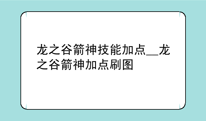 龙之谷箭神技能加点__龙之谷箭神加点刷图
