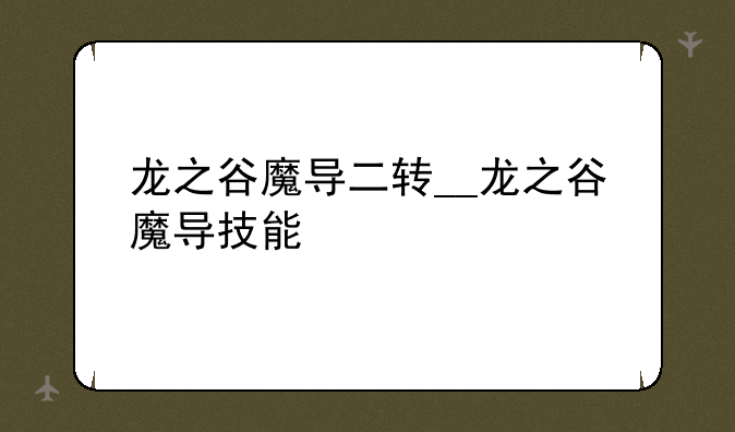 龙之谷魔导二转__龙之谷魔导技能