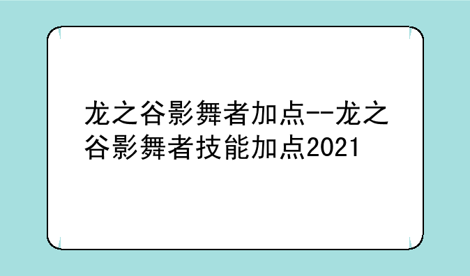 龙之谷影舞者加点--龙之谷影舞者技能加点2021