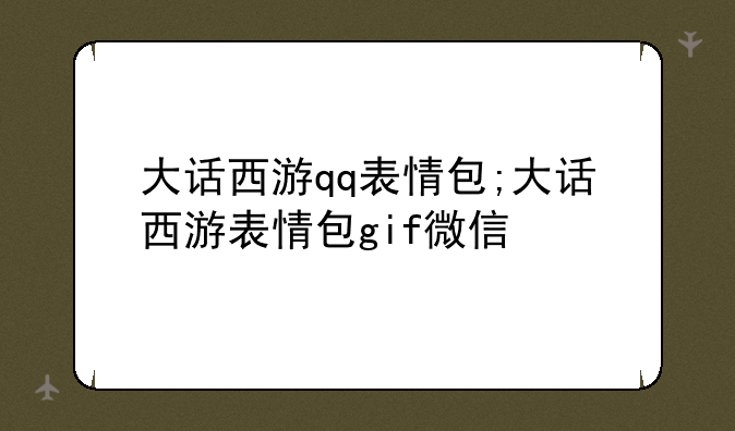 大话西游qq表情包;大话西游表情包gif微信