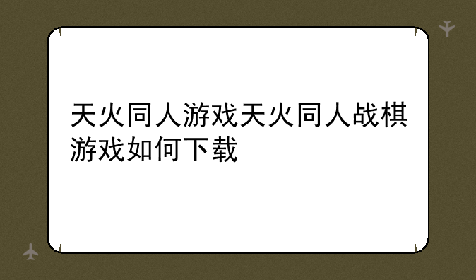 天火同人游戏天火同人战棋游戏如何下载