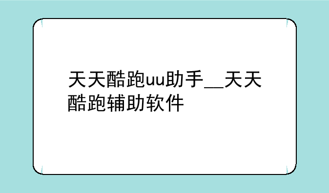 天天酷跑uu助手__天天酷跑辅助软件