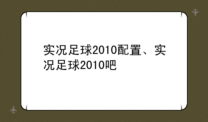 实况足球2010配置、实况足球2010吧