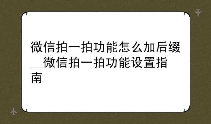 微信拍一拍功能怎么加后缀__微信拍一拍功能设置指南