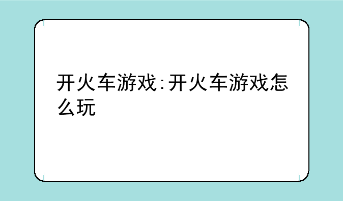 开火车游戏:开火车游戏怎么玩