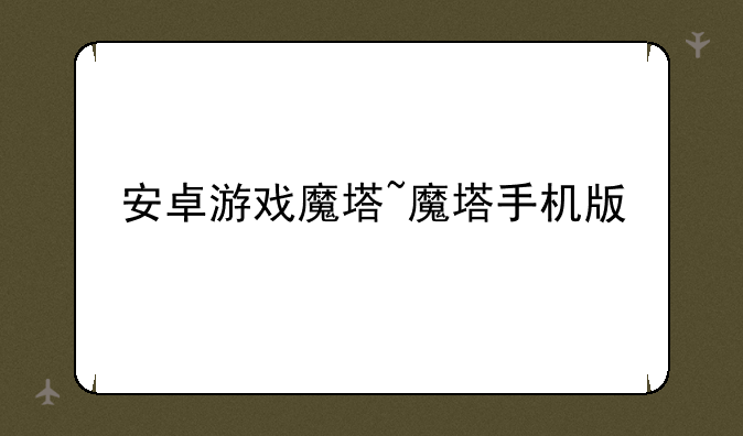 安卓游戏魔塔~魔塔手机版