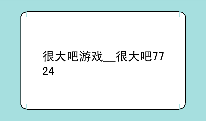 很大吧游戏__很大吧7724