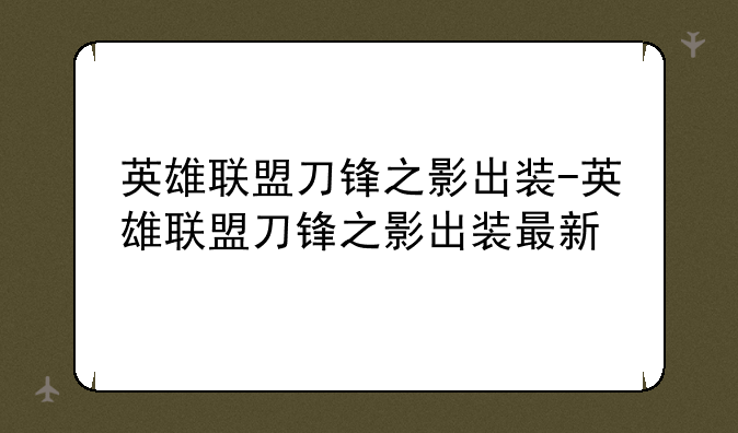 英雄联盟刀锋之影出装-英雄联盟刀锋之影出装最新
