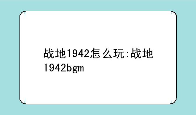 战地1942怎么玩:战地1942bgm