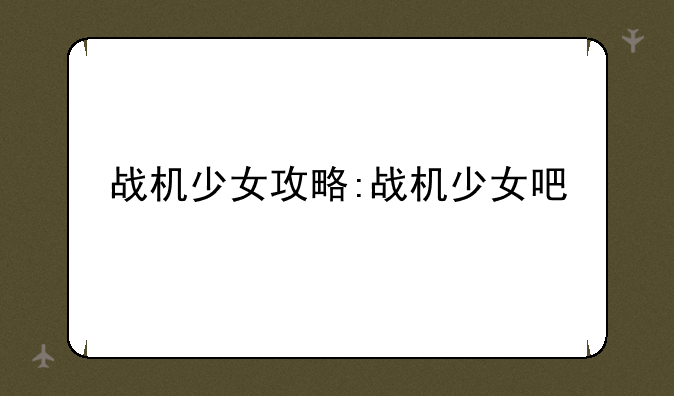 战机少女攻略:战机少女吧
