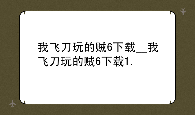 我飞刀玩的贼6下载__我飞刀玩的贼6下载1.