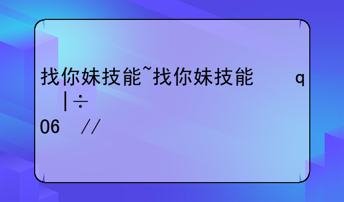 找你妹技能~找你妹技能升级介绍