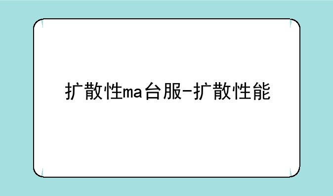 扩散性ma台服-扩散性能
