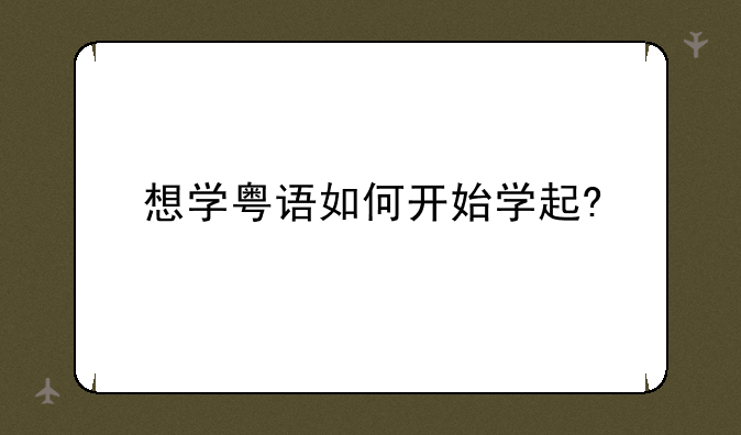 想学粤语如何开始学起?