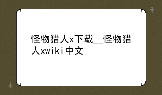 怪物猎人x下载__怪物猎人xwiki中文