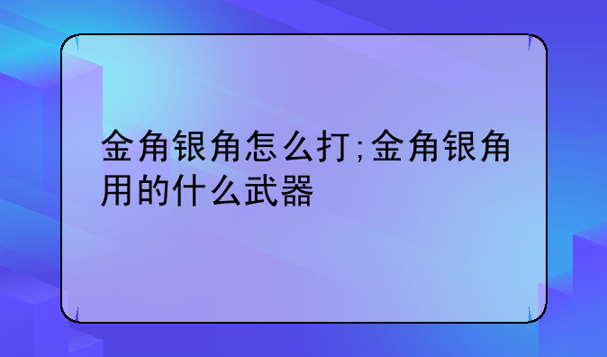 金角银角怎么打;金角银角用的什么武器