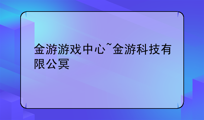 金游游戏中心~金游科技有限公司